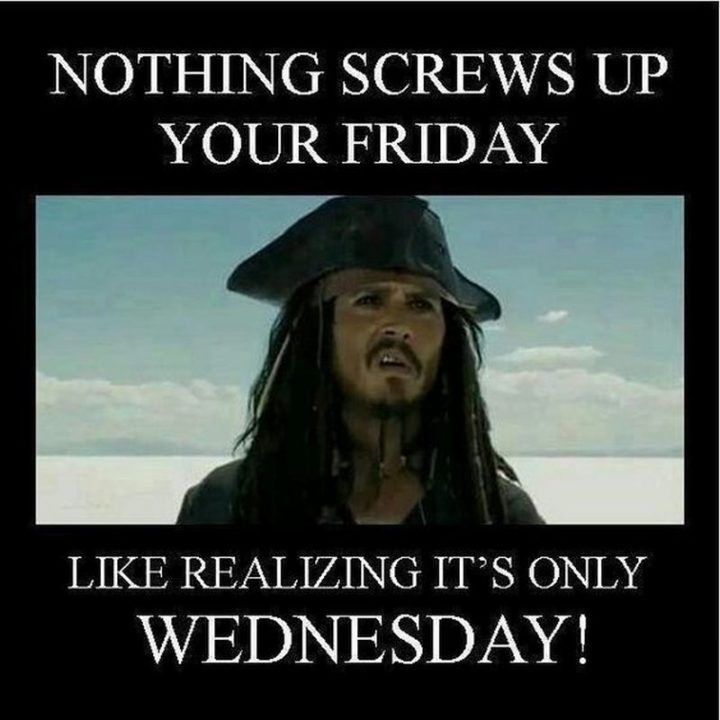 65 Happy Wednesday Quotes - "Nothing screws up your Friday like realizing it's only Wednesday!" - Unknown