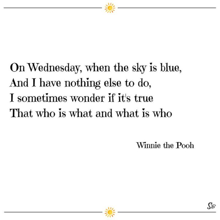 65 Happy Wednesday Quotes - "On Wednesday, when the sky is blue, and I have nothing else to do, I sometimes wonder if it's true That who is what and what is who." - Winnie the Pooh 