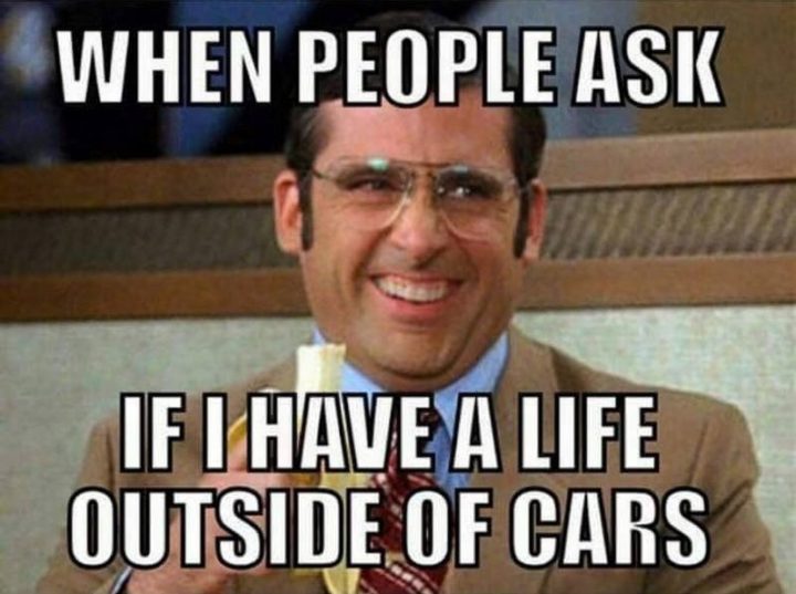 85 Funny Car Memes - "When people ask if I have a life outside of cars."