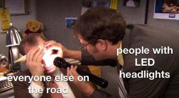 "People with LED headlights. Everyone else on the road."