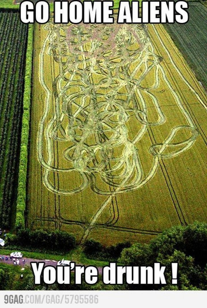 "Go home aliens, you're drunk!"