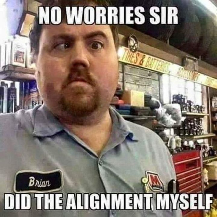 "No worries sir. Did the alignment myself."