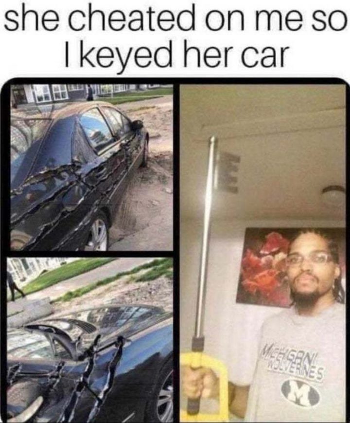 "She cheated on me so I keyed her car."