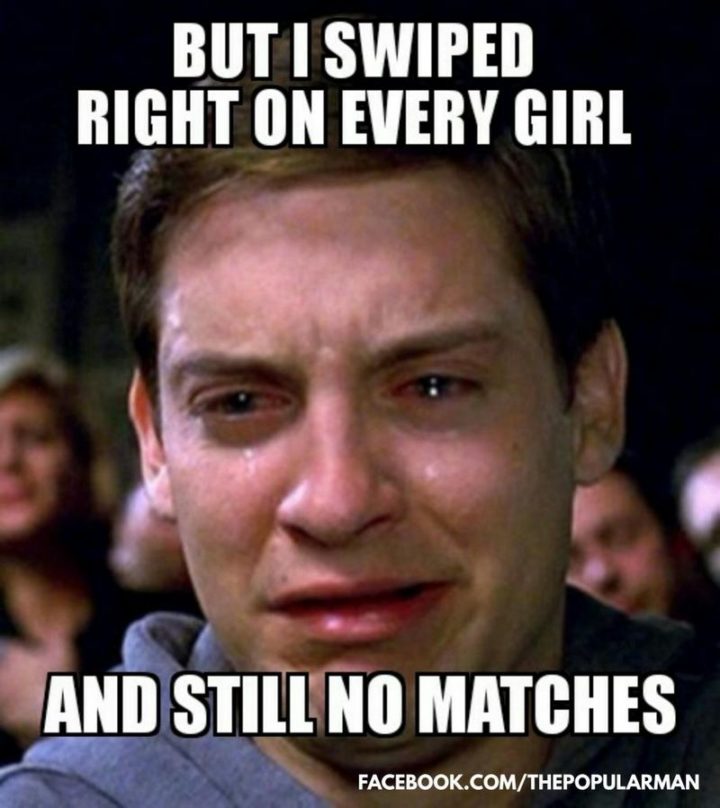65 Funny Dating Memes - "But I swiped right on every girl and still no matches."