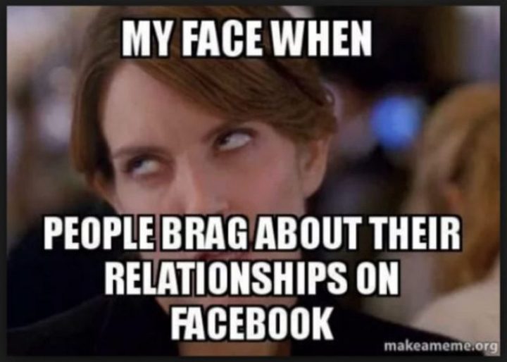 65 Funny Dating Memes - "My face when people brag about their relationships on Facebook."