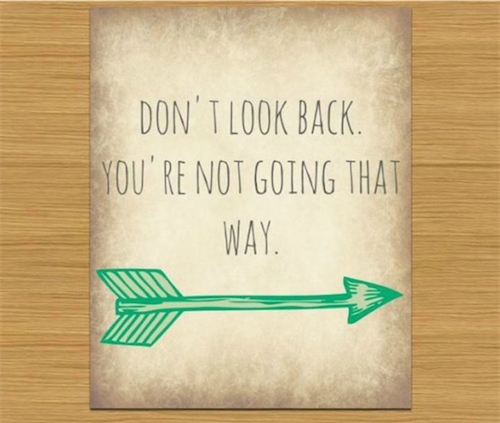 "Don’t look back. You’re not going that way."