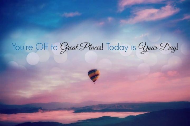 "You’re off to great places! Today is your day!"