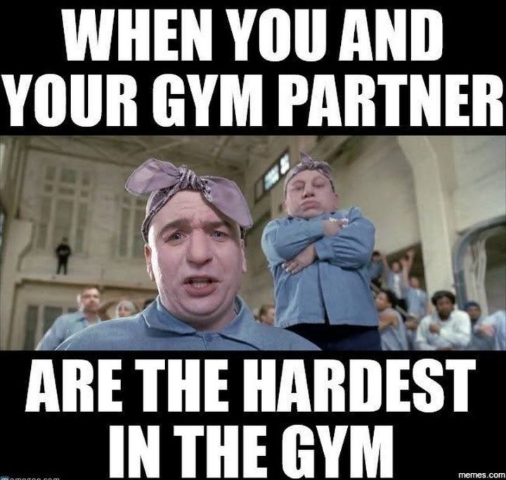"When you and your gym partner are the hardest in the gym."
