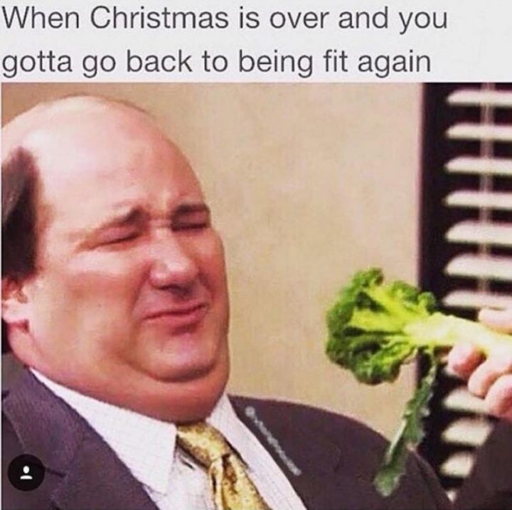 "When Christmas is over and you gotta go back to being fit again."