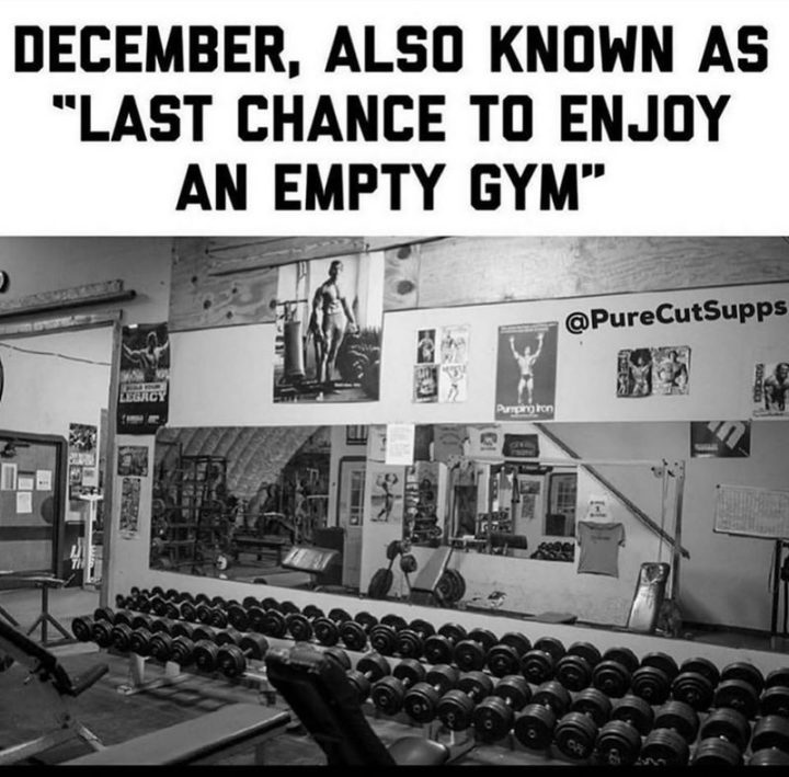 "December, also known as 'last chance to enjoy an empty gym.'"