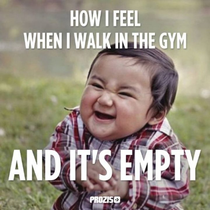 "How I feel when I walk in the gym and it's empty."