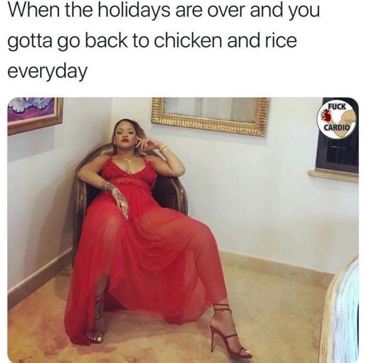 "When the holidays are over and you gotta go back to chicken and rice every day."