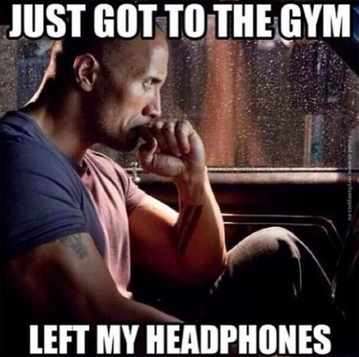"Just got to the gym. Left my headphones."