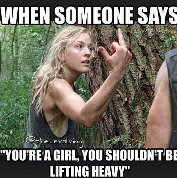 "When someone says, 'You're a girl, you shouldn't be lifting heavy.'"