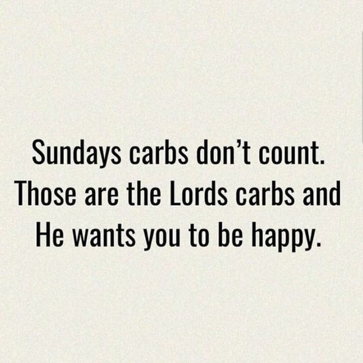 "Sunday carbs don't count. Those are the Lord's carbs and He wants you to be happy."