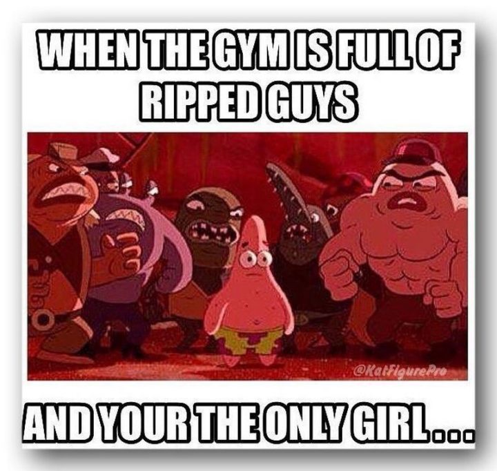 "When the gym is full of ripped guys and you're the only girl..."