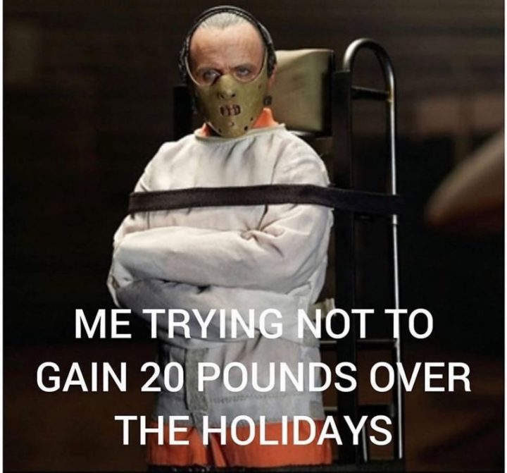 "Me trying to not gain 20 pounds over the holidays."