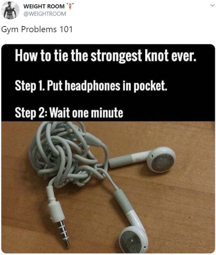 "Gym Problems 101. How to tie the strongest knot ever. Step 1. Put headphones in your pocket. Step 2. Wait one minute."