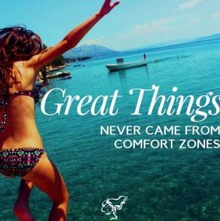 "Great things never came from comfort zones."