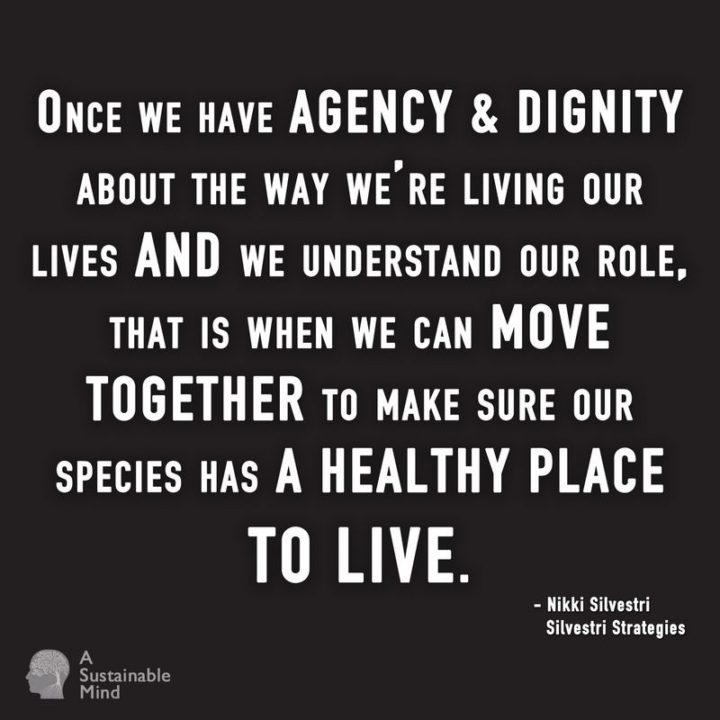 "Once we have agency and dignity about the way we're living our lives and we understand our role, that is when we can move together to make sure our species has a healthy place to live." - Nikki Silvestri