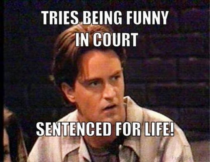 "Tries being funny in court. Sentenced for life!"