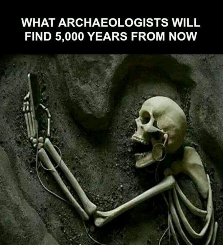 "What archaelogists will find 5,000 years from now."