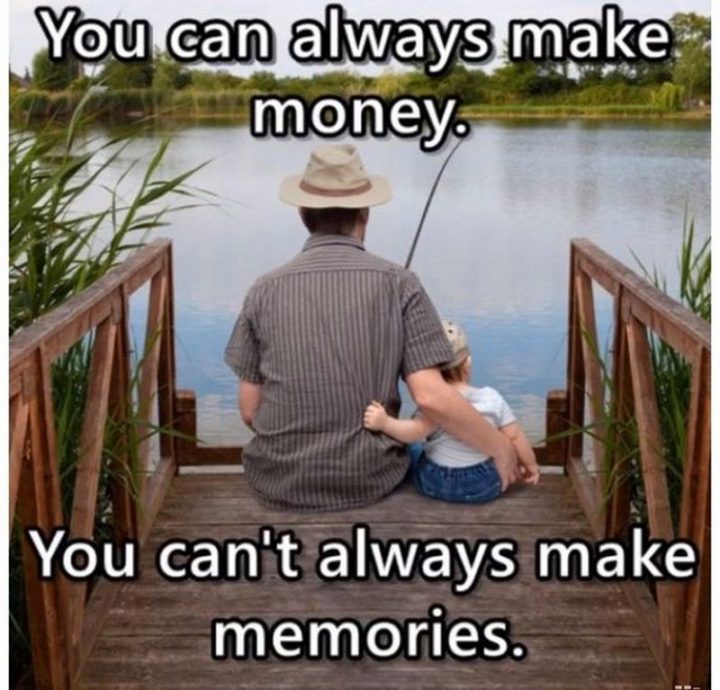 "You can always make money. You can't always make memories."