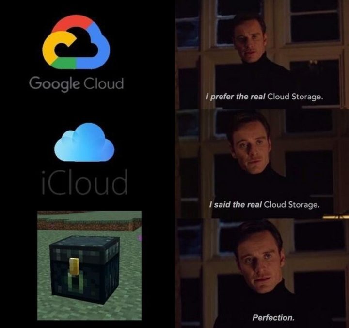 85 Minecraft Memes - "Google Cloud: I prefer real Cloud Storage. iCloud: I said the real Cloud Storage. Minecraft: Perfection."