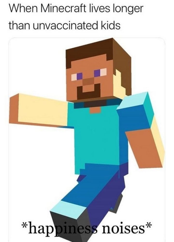 "When Minecraft lives longer than unvaccinated kids: *happiness noises*"