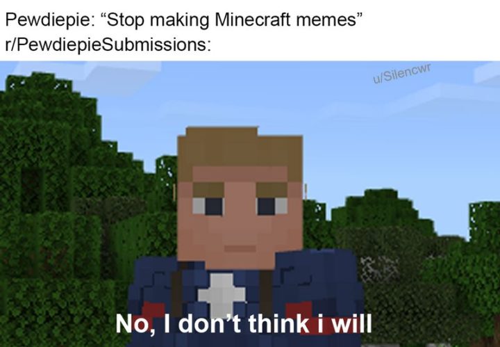 "Pewdiepie: 'Stop making Minecraft memes.' r/PewdiepieSubmissions: No, I don't think I will."