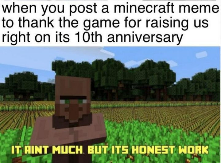 "When you post a Minecraft meme to thank the game for raising us right on its 10th anniversary: It ain't much. But it's honest work."