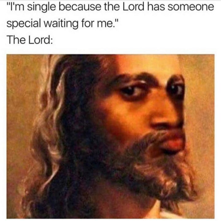 67 Funny Single Memes - "Me: I'm single because the Lord has someone special waiting for me. The Lord:"