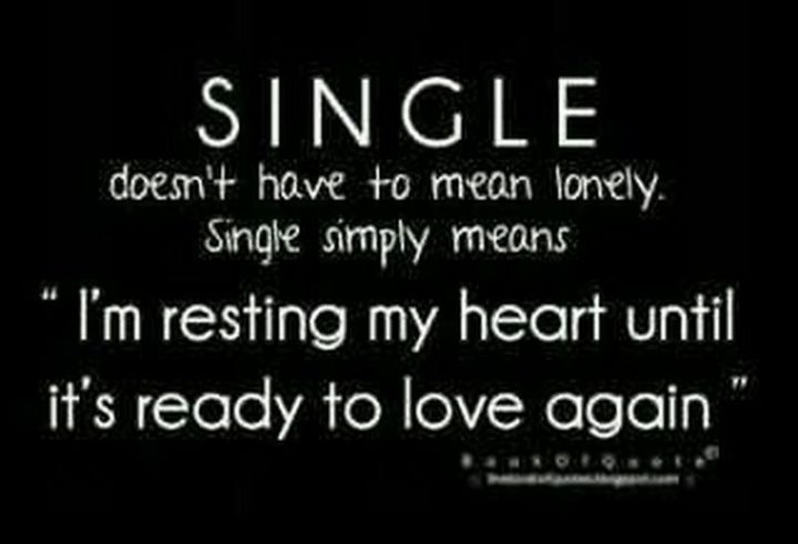 "Single doesn't have to mean lonely. Single simply means, 'I'm resting my heart until it's ready to love again.'"