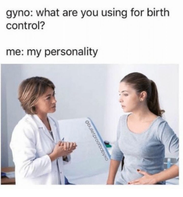"Gyno: What are you using for birth control? Me: My personality."