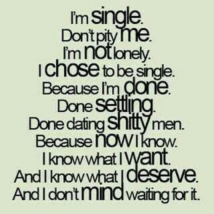 "I'm single. Don't pity me. I'm not lonely. I chose to be single. Because I'm done. Done settling. Done dating shitty men. Because now I know. I know what I want. And I know what I deserve. And I don't mind waiting for it."