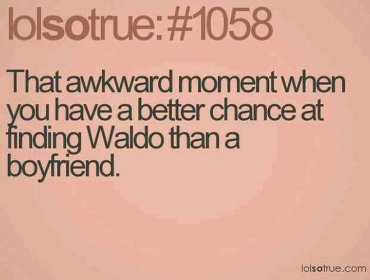 "That awkward moment when you have a better chance of finding Waldo than a boyfriend."