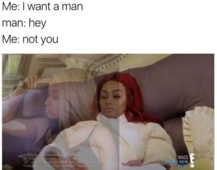 "Me: I want a man. Man: Hey. Me: Not you."