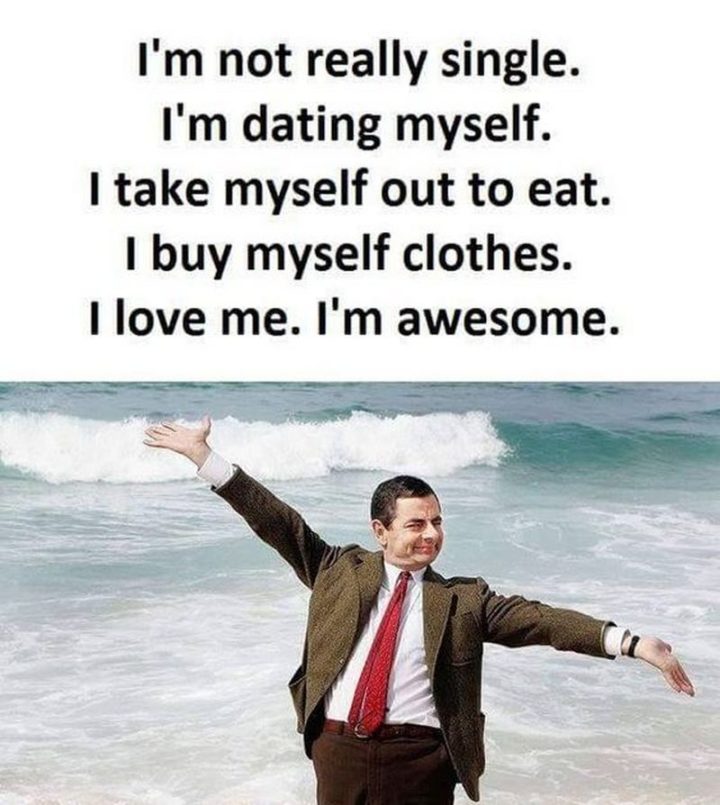 "I'm not really single. I'm dating myself. I take myself out to eat. I buy myself clothes. I love me. I'm awesome."