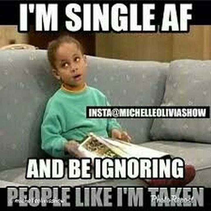 "I'm single AF and be ignoring people like I'm taken."