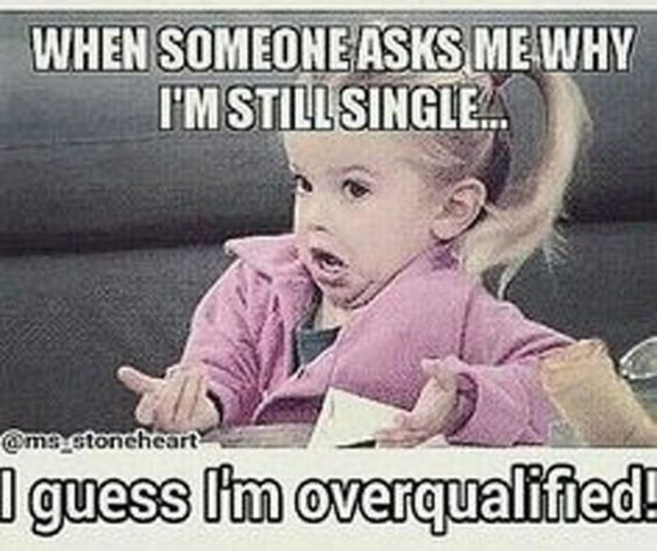 "When someone asks me why I'm still single...I guess I'm overqualified!"