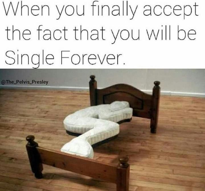 "When you finally accept the fact that you will be single forever."