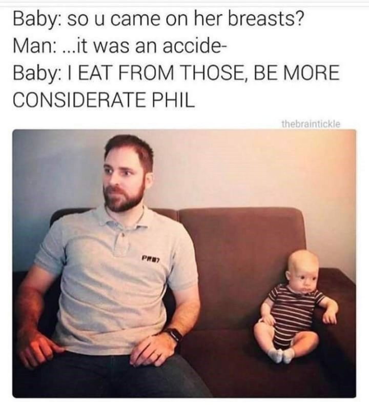 71 Funny Dirty Memes - "Baby: So u came on her breasts? Man: ...It was an accident. Baby: I EAT FROM THOSE, BE MORE CONSIDERATE PHIL."