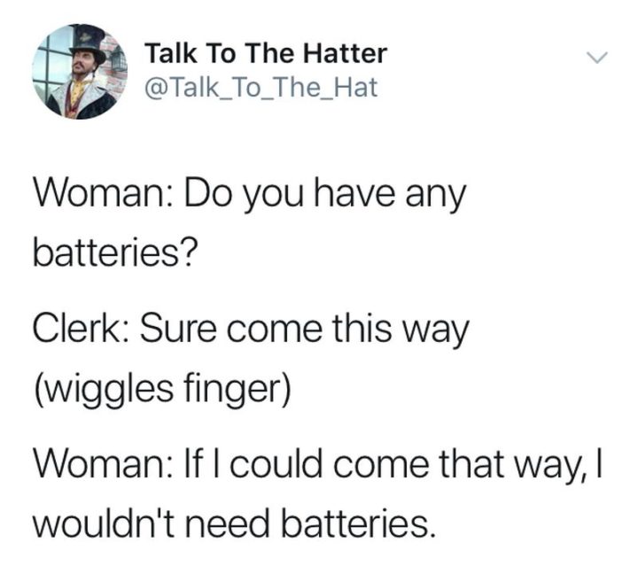 71 Funny Dirty Memes - "Woman: Do you have any batteries? Clerk: Sure come this way (wiggles finger). Woman: If I could come that way, I wouldn't need batteries."