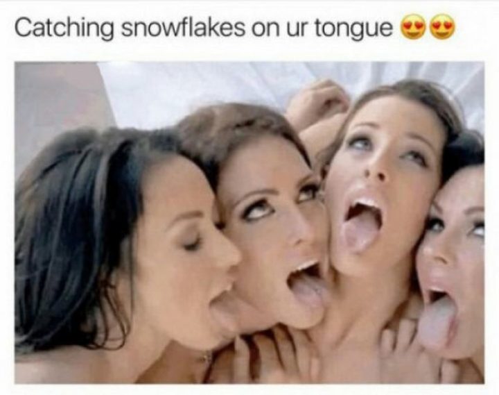 71 Funny Dirty Memes - "Catching snowflakes on ur tongue."