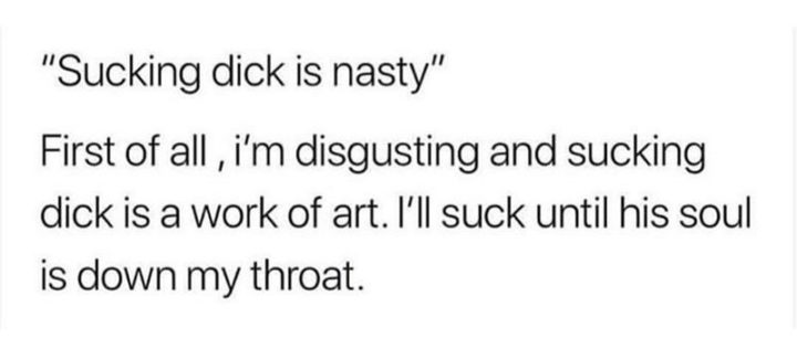 71 Funny Dirty Memes - "[censored] is nasty. First of all, I'm disgusting and [censored]  is a work of art. I'll [censored] until his soul is down my throat."
