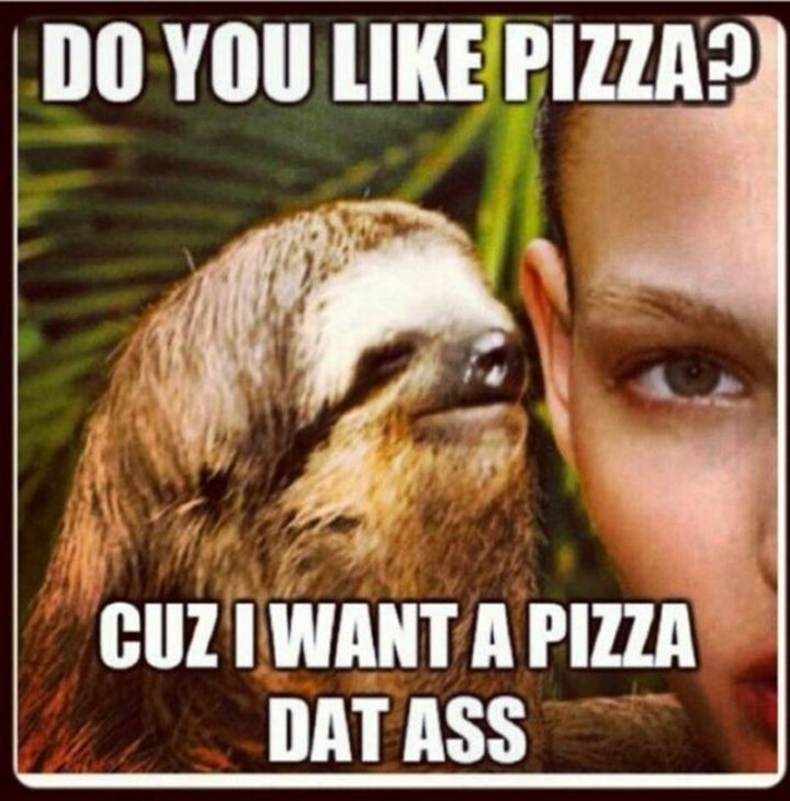 71 Funny Dirty Memes - "Do you like pizza? Cuz I want a pizza dat [censored]."