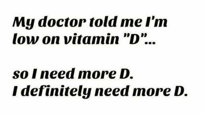 71 Funny Dirty Memes - "My doctor told me I'm low on vitamin 'D'...So I need more D. I definitely need more D."