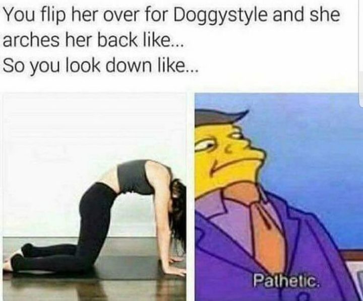 71 Funny Dirty Memes - "You flip her over for [censored] and she arches her back like...So you look down like...Pathetic."