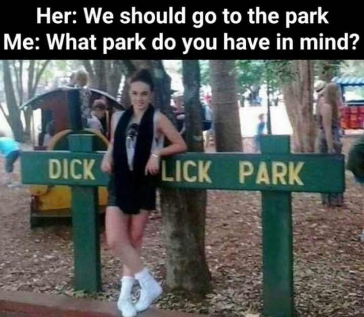 "Her: We should go to the park. Me: What park to you have in mind? [censored] Lick Park."
