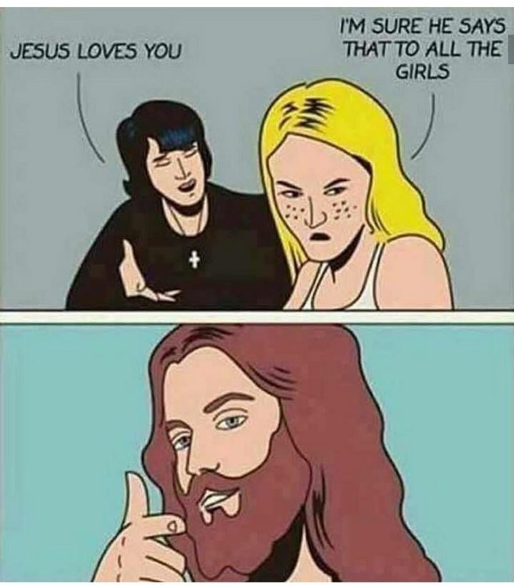 "Jesus loves you. I'm sure he says that to all the girls."